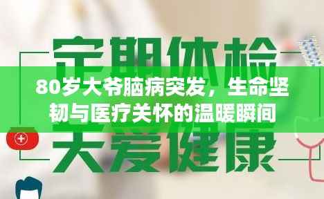 80歲大爺腦病突發，生命堅韌與醫療關懷的溫暖瞬間