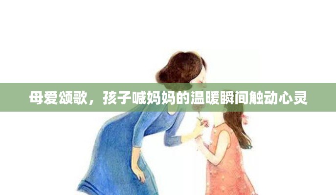 母愛頌歌，孩子喊媽媽的溫暖瞬間觸動心靈