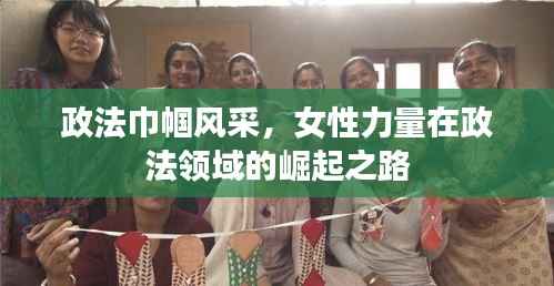 政法巾幗風采，女性力量在政法領域的崛起之路