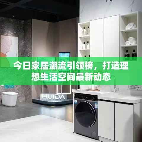 今日家居潮流引領榜，打造理想生活空間最新動態