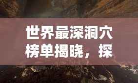 世界最深洞穴榜單揭曉，探險(xiǎn)家必知的神秘地下世界排名