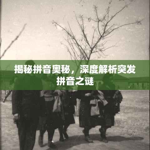 揭秘拼音奧秘，深度解析突發拼音之謎