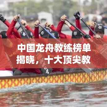 中國龍舟教練榜單揭曉，十大頂尖教練排名榜單！
