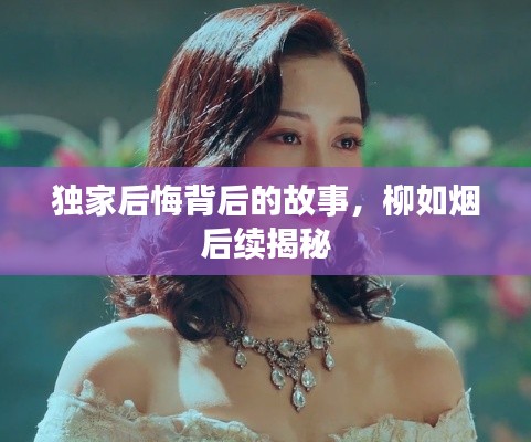 獨家后悔背后的故事，柳如煙后續(xù)揭秘