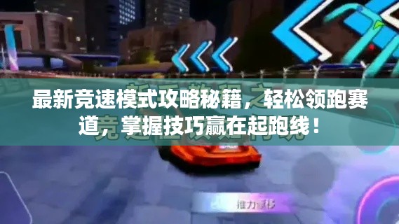 最新競速模式攻略秘籍，輕松領(lǐng)跑賽道，掌握技巧贏在起跑線！
