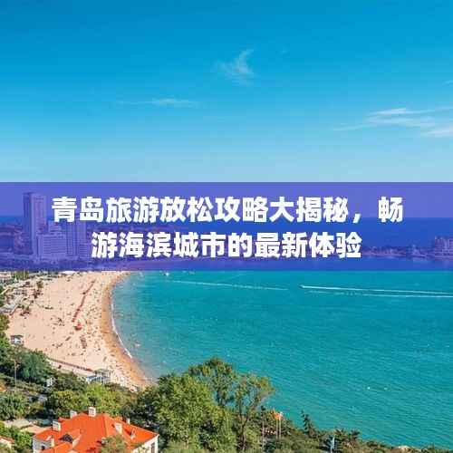 青島旅游放松攻略大揭秘，暢游海濱城市的最新體驗