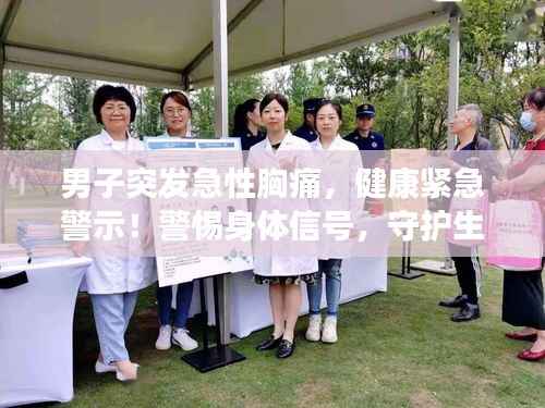 男子突發急性胸痛，健康緊急警示！警惕身體信號，守護生命健康！