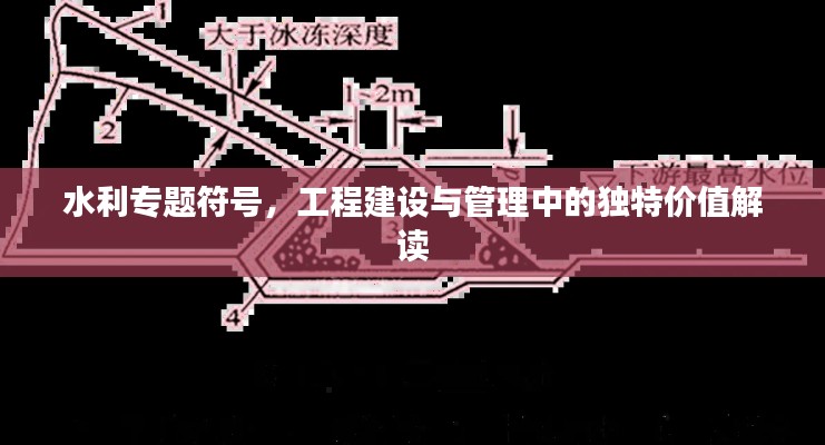 水利專題符號，工程建設與管理中的獨特價值解讀