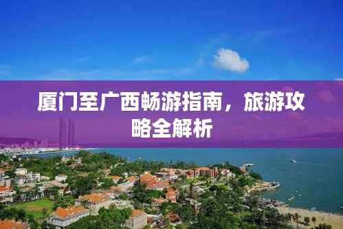 廈門(mén)至廣西暢游指南，旅游攻略全解析