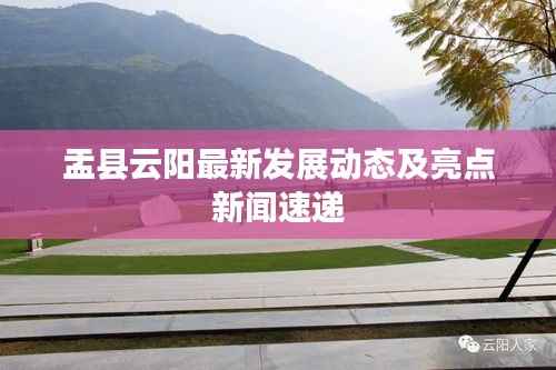 盂縣云陽最新發(fā)展動態(tài)及亮點新聞速遞