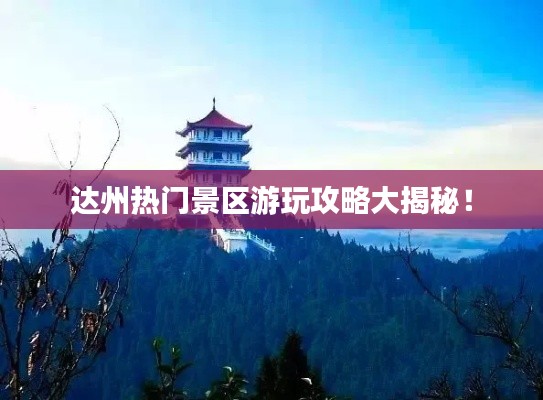 達州熱門景區游玩攻略大揭秘！