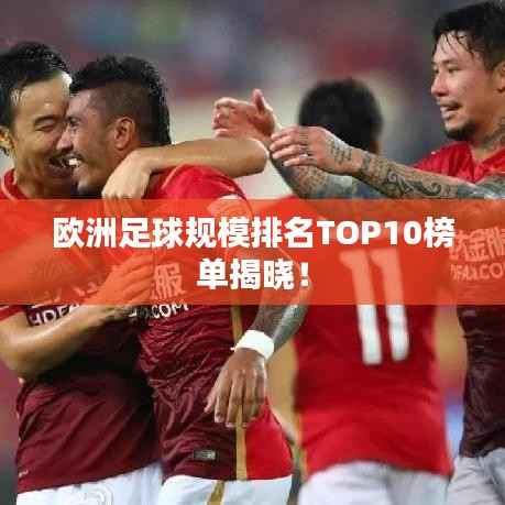 歐洲足球規模排名TOP10榜單揭曉！
