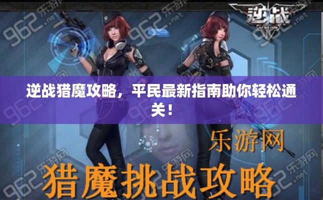 逆戰(zhàn)獵魔攻略，平民最新指南助你輕松通關(guān)！
