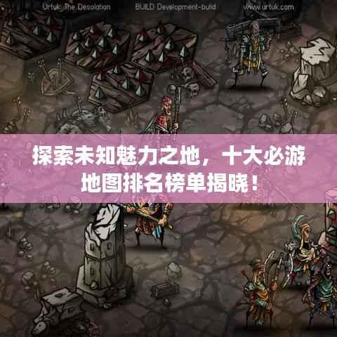 探索未知魅力之地，十大必游地圖排名榜單揭曉！