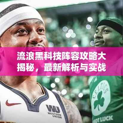 流浪黑科技陣容攻略大揭秘，最新解析與實(shí)戰(zhàn)指南