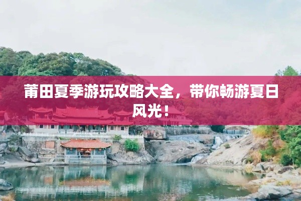 莆田夏季游玩攻略大全，帶你暢游夏日風光！