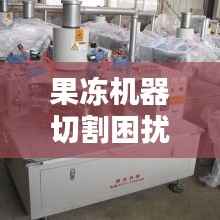 果凍機器切割困擾揭秘，解決方案全解析