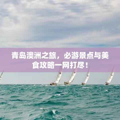青島澳洲之旅，必游景點(diǎn)與美食攻略一網(wǎng)打盡！