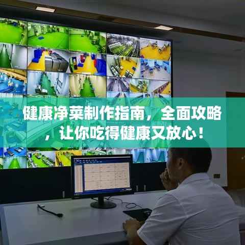 健康凈菜制作指南，全面攻略，讓你吃得健康又放心！