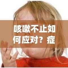 咳嗽不止如何應對？癥狀解析與應對措施