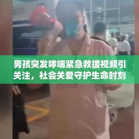 男孩突發哮喘緊急救援視頻引關注，社會關愛守護生命時刻