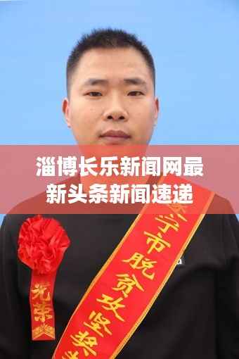 淄博長樂新聞網最新頭條新聞速遞