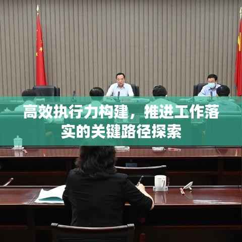 高效執(zhí)行力構(gòu)建，推進工作落實的關(guān)鍵路徑探索