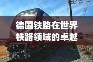 德國鐵路在世界鐵路領域的卓越地位與排名揭秘