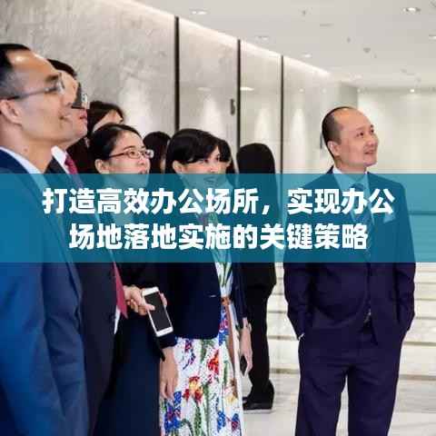 打造高效辦公場所，實現(xiàn)辦公場地落地實施的關(guān)鍵策略