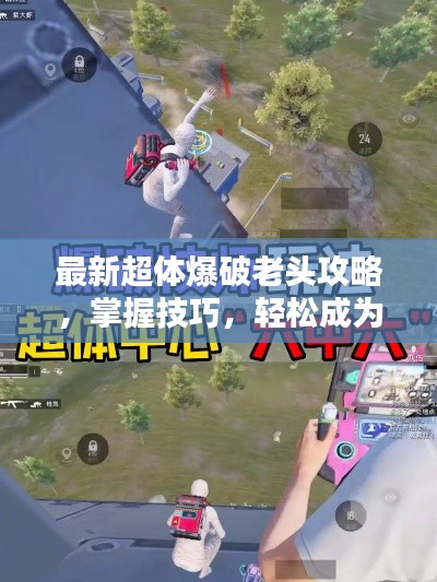 最新超體爆破老頭攻略，掌握技巧，輕松成為爆破大師！