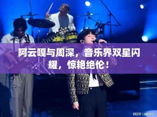 阿云嘎與周深，音樂界雙星閃耀，驚艷絕倫！