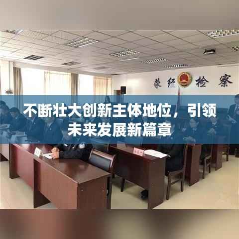 不斷壯大創新主體地位，引領未來發展新篇章