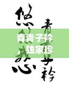 青青子衿，獨(dú)家珍藏的珍貴回憶