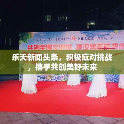 樂天新聞頭條，積極應對挑戰，攜手共創美好未來