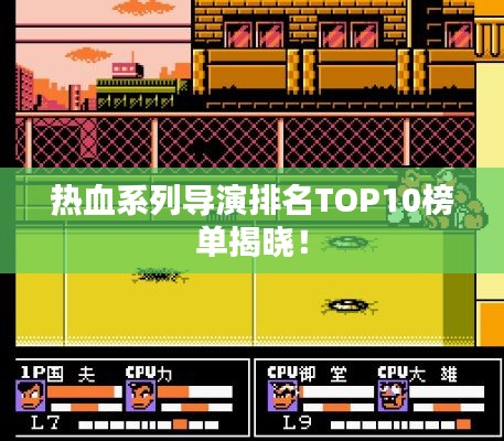 熱血系列導演排名TOP10榜單揭曉！