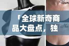 「全球新奇商品大盤點，獨特創意商品排名大揭秘！」