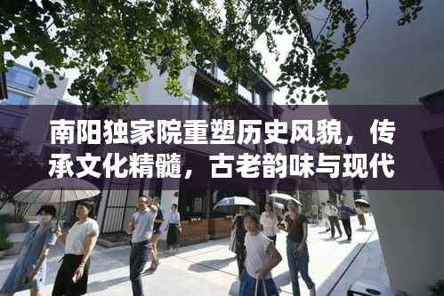 南陽獨家院重塑歷史風(fēng)貌，傳承文化精髓，古老韻味與現(xiàn)代開發(fā)的完美融合