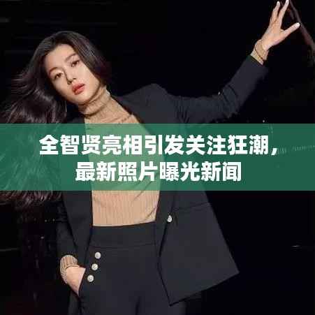 全智賢亮相引發(fā)關(guān)注狂潮，最新照片曝光新聞