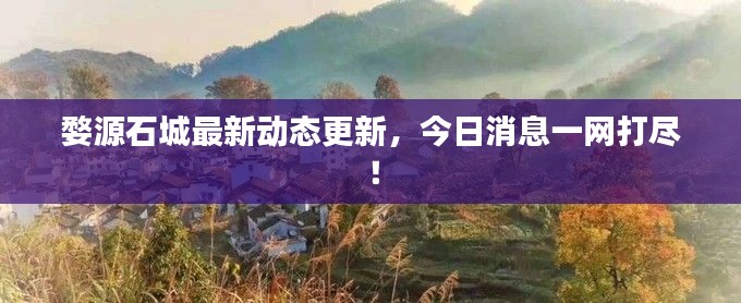 婺源石城最新動態更新，今日消息一網打盡！