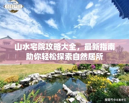 山水宅院攻略大全，最新指南助你輕松探索自然居所