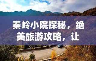 秦嶺小院探秘，絕美旅游攻略，讓你流連忘返！