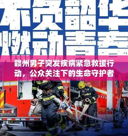 贛州男子突發(fā)疾病緊急救援行動，公眾關(guān)注下的生命守護(hù)者