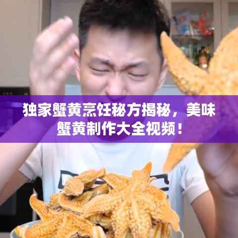 獨家蟹黃烹飪秘方揭秘，美味蟹黃制作大全視頻！
