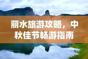 麗水旅游攻略，中秋佳節暢游指南，美景一網打盡！
