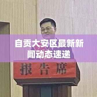 自貢大安區(qū)最新新聞動(dòng)態(tài)速遞