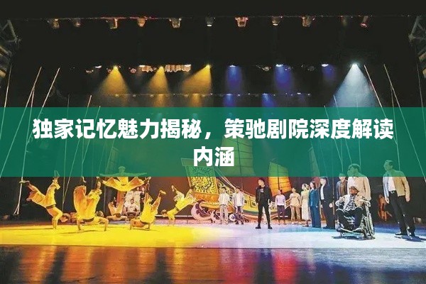 獨家記憶魅力揭秘，策馳劇院深度解讀內涵