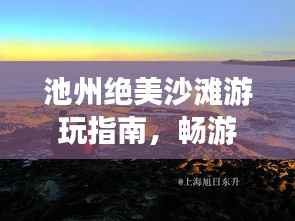 池州絕美沙灘游玩指南，暢游海濱風光不容錯過！
