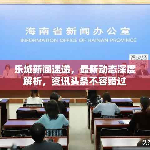 樂城新聞速遞，最新動態深度解析，資訊頭條不容錯過