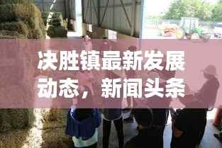 決勝鎮(zhèn)最新發(fā)展動態(tài)，新聞頭條與地方發(fā)展的前瞻展望