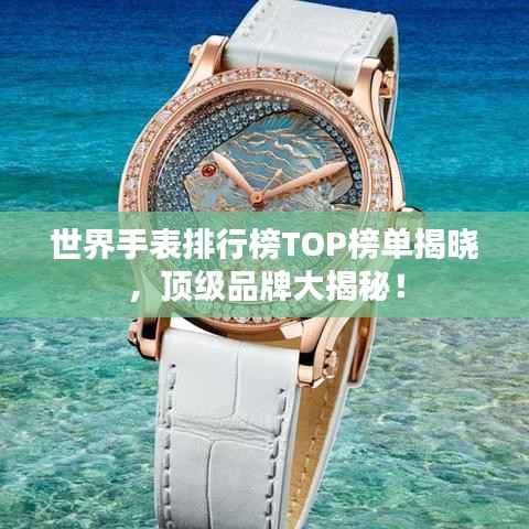 世界手表排行榜TOP榜單揭曉，頂級品牌大揭秘！